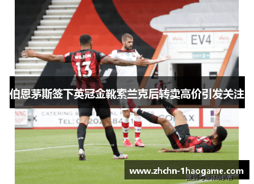 伯恩茅斯签下英冠金靴索兰克后转卖高价引发关注