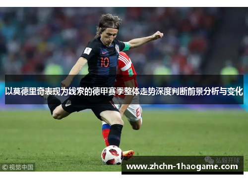 以莫德里奇表现为线索的德甲赛季整体走势深度判断前景分析与变化