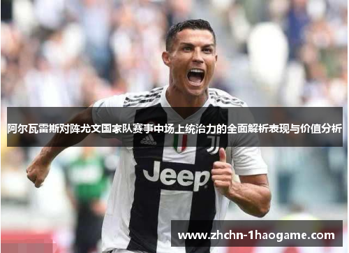 阿尔瓦雷斯对阵尤文国家队赛事中场上统治力的全面解析表现与价值分析