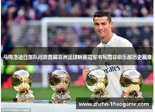 马梅洛迪日落队问鼎首届非洲足球联赛冠军书写南非俱乐部历史篇章