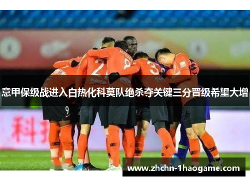 意甲保级战进入白热化科莫队绝杀夺关键三分晋级希望大增 意甲保级战进入白热化科莫队绝杀夺关键三分晋级希望大增