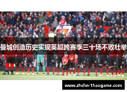 曼城创造历史实现英超跨赛季三十场不败壮举 曼城创造历史实现英超跨赛季三十场不败壮举