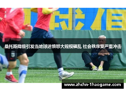 桑托斯降级引发当地球迷愤怒大规模骚乱 社会秩序受严重冲击 桑托斯降级引发当地球迷愤怒大规模骚乱 社会秩序受严重冲击