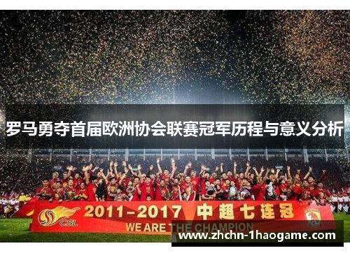 罗马勇夺首届欧洲协会联赛冠军历程与意义分析 罗马勇夺首届欧洲协会联赛冠军历程与意义分析