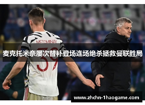 麦克托米奈屡次替补登场连场绝杀拯救曼联胜局 麦克托米奈屡次替补登场连场绝杀拯救曼联胜局