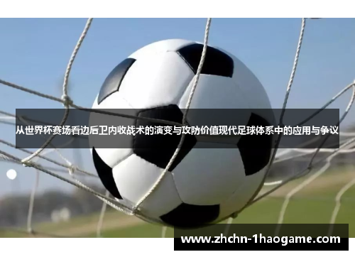 从世界杯赛场看边后卫内收战术的演变与攻防价值现代足球体系中的应用与争议