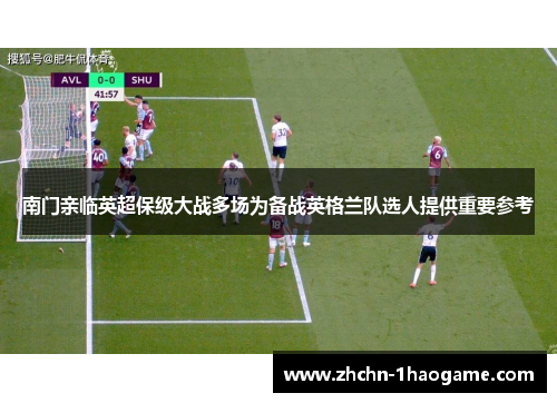 南门亲临英超保级大战多场为备战英格兰队选人提供重要参考